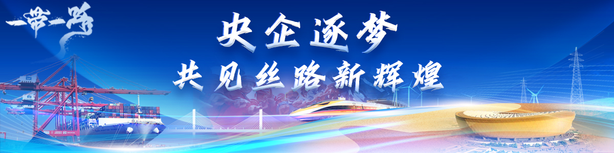 “一带一路”央企逐梦 “一带一路”央企逐梦_fororder_f92ea5c8-1dc2-4f3b-a959-3f5cfd5ee6a6